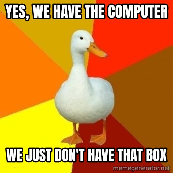 Technologically Impaired Duck meme: YES, WE HAVE THE COMPUTER / WE JUST DON'T HAVE THAT BOX