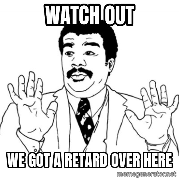 AY SI meme: WATCH OUT / WE GOT A RETARD OVER HERE