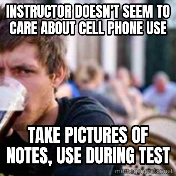 The Lazy College Senior meme: INSTRUCTOR DOESN'T seem to care about cell phone use / TAKE PICTURES OF NOTES, use during test