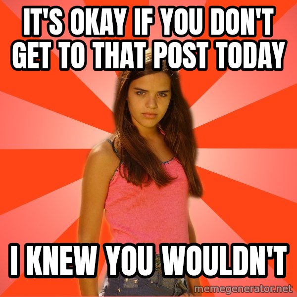 Jealous Girl meme: IT'S OKAY IF YOU DON'T GET TO THAT POST TODAY / I KNEW YOU WOULDN'T
