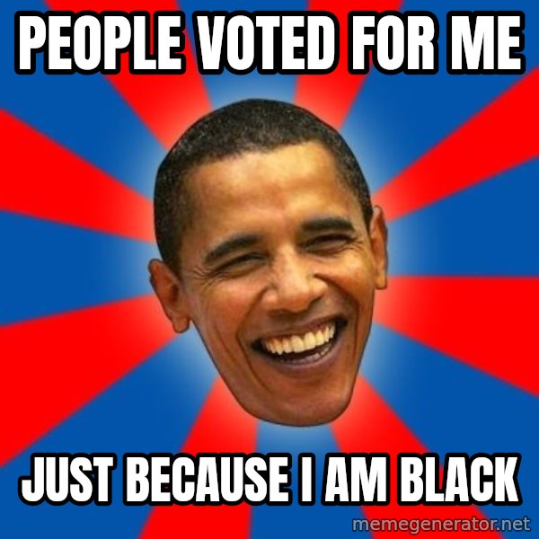 Obama meme: people voted for me / just because i am black