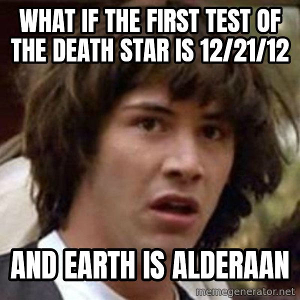 Conspiracy Keanu meme: what if the first test of the death star is 12/21/12 / and earth is alderaan