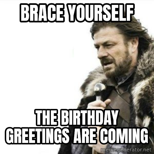 Prepare yourself meme: brace yourself / the birthday greetings are coming