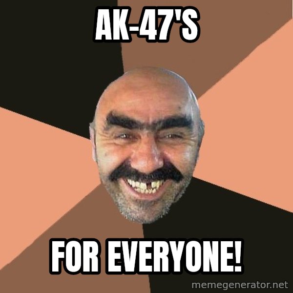 Provincial Man meme: ak-47's / for everyone!