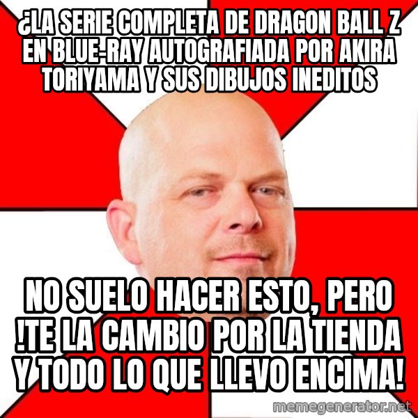Pawn Stars meme: ¿La serie completa de dragon ball z en blue-ray autografiada por akira toriyama y sus dibujos ineditos / no suelo hacer esto, pero !te la cambio por la tienda y todo lo que llevo encima!
