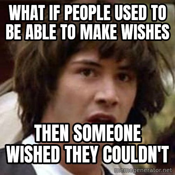 Conspiracy Keanu meme: What if people used to be able to make wishes / then someone wished they couldn't