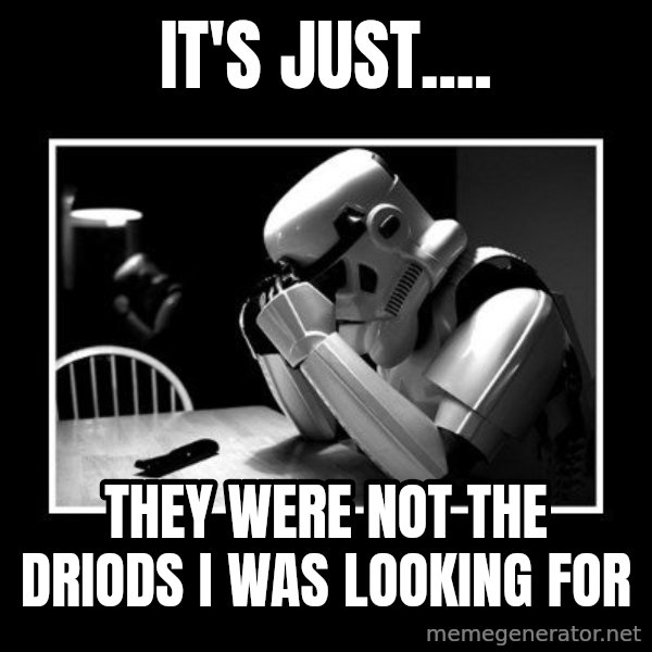 Sad Trooper meme: It's just.... / they were not the driods i was looking for