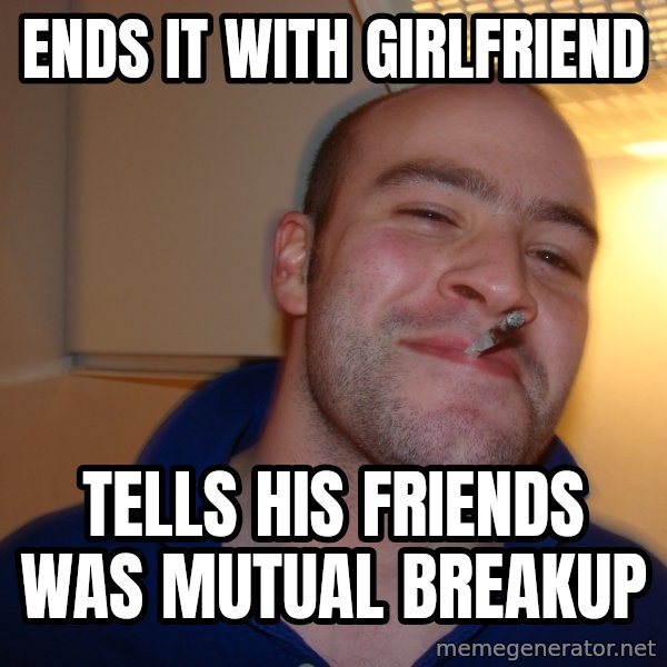 Good Guy Greg meme: Ends it with girlfriend / tells his friends was mutual breakup
