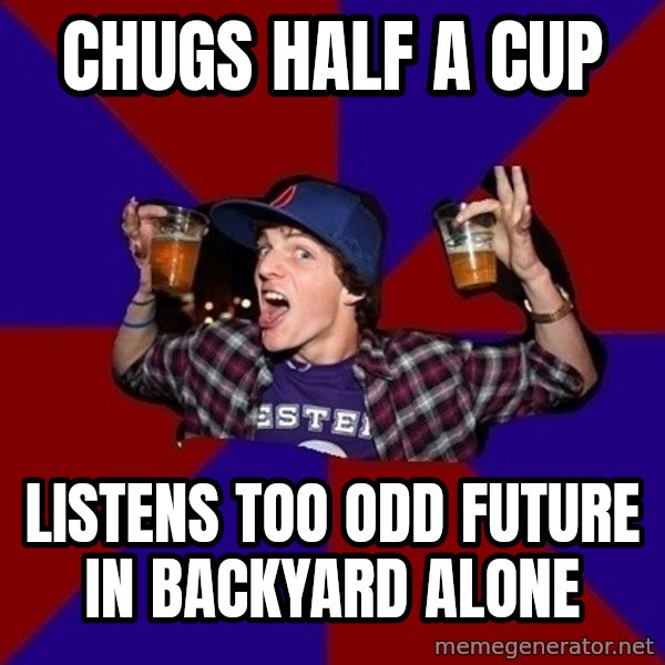 Sunny Student meme: chugs half a cup / listens too odd future in backyard alone