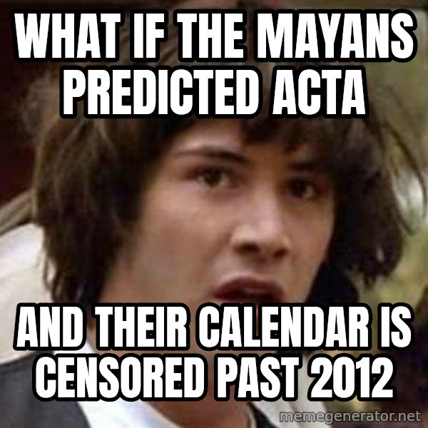 Conspiracy Keanu meme: what if the mayans predicted acta / and their calendar is censored past 2012