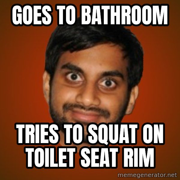 Generic Indian Guy meme: goes to bathroom / tries to squat on toilet seat rim