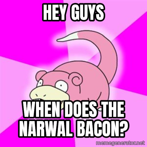 Slowpoke meme: Hey guys / when does the narwal bacon?