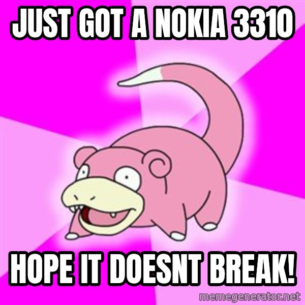 Slowpoke meme: just got a nokia 3310 / hope it doesnt break!
