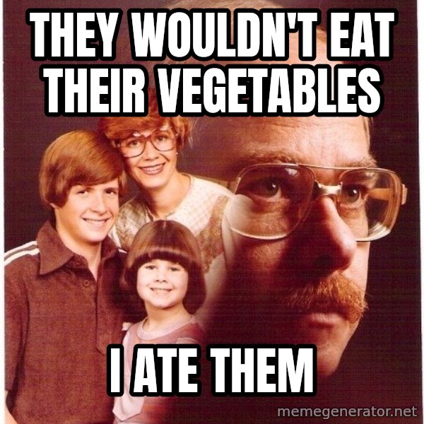 Vengeance Dad meme: They wouldn't eat their vegetables / i ate them