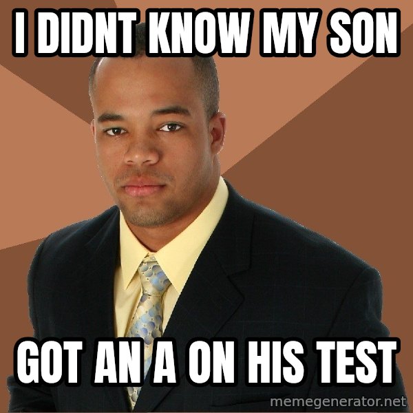 Successful Black Man meme: I Didnt know my son / got an a on his test