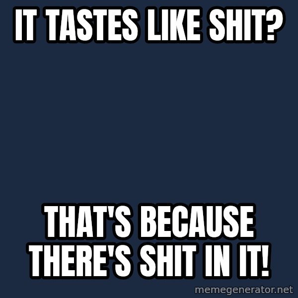 Insanity Wolf meme: it tastes like Shit? / that's because there's shit in it!