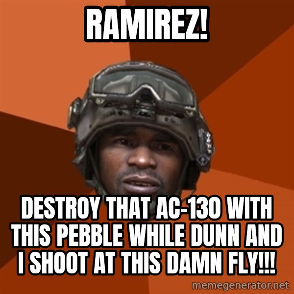 Sgt. Foley meme: Ramirez! / destroy that ac-130 with this pebble while dunn and i shoot at this damn fly!!!