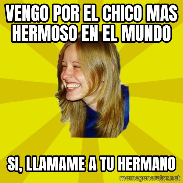 Trologirl meme: Vengo por el chico mas hermoso en el mundo / si, llamame a tu hermano