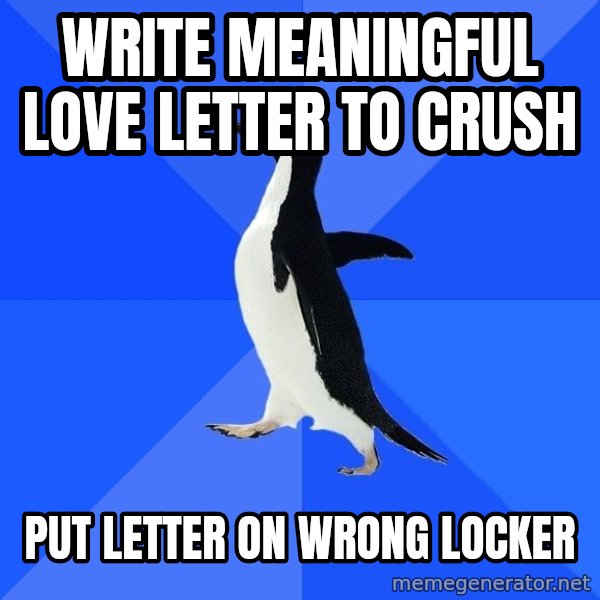 Socially Awkward Penguin meme: Write meaningful love letter to crush / put letter on wrong locker