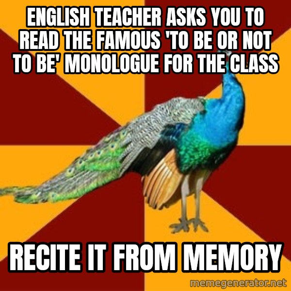 Thespian Peacock meme: english teacher asks you to read the famous 'to be or not to be' monologue for the class / recite it from memory