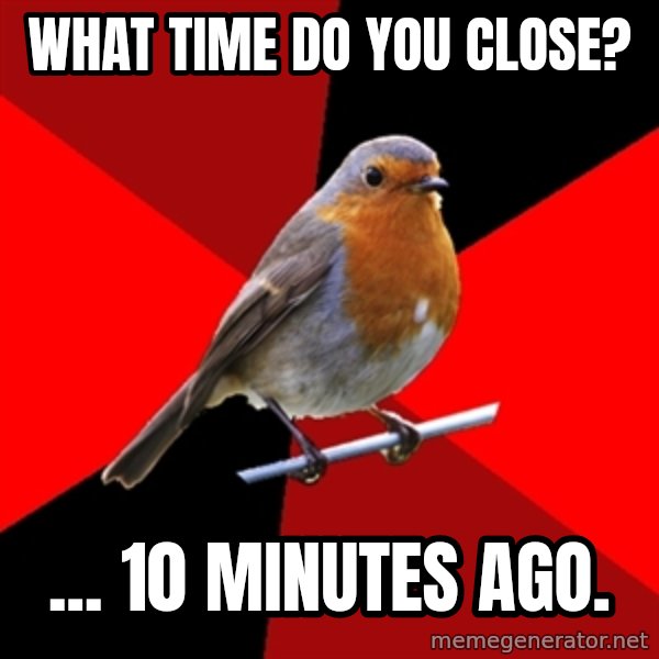 Retail Robin meme: WHAT TIME DO YOU CLOSE? / ... 10 MINUTES AGO.