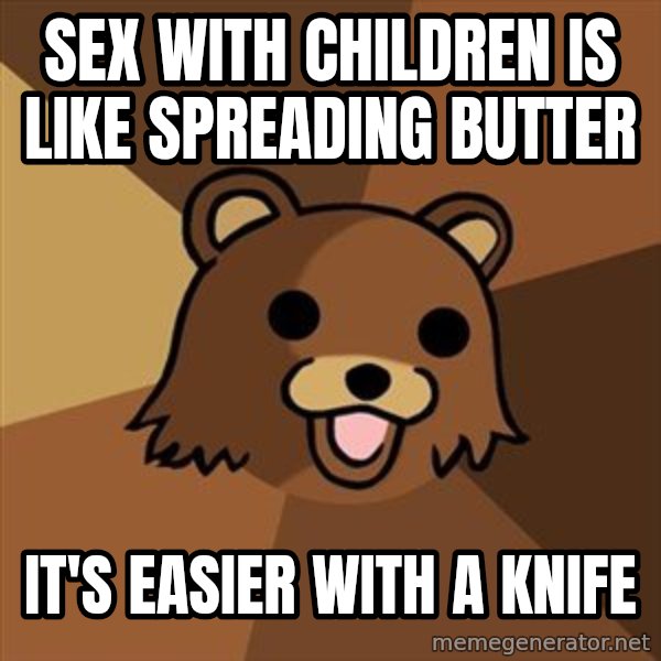 Pedobear meme: SEX WITH CHILDREN IS LIKE SPREADING BUTTER / IT'S EASIER WITH A KNIFE