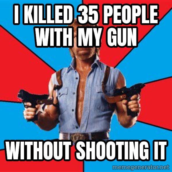 Chuck Norris  meme: i killed 35 people with my gun / without shooting it