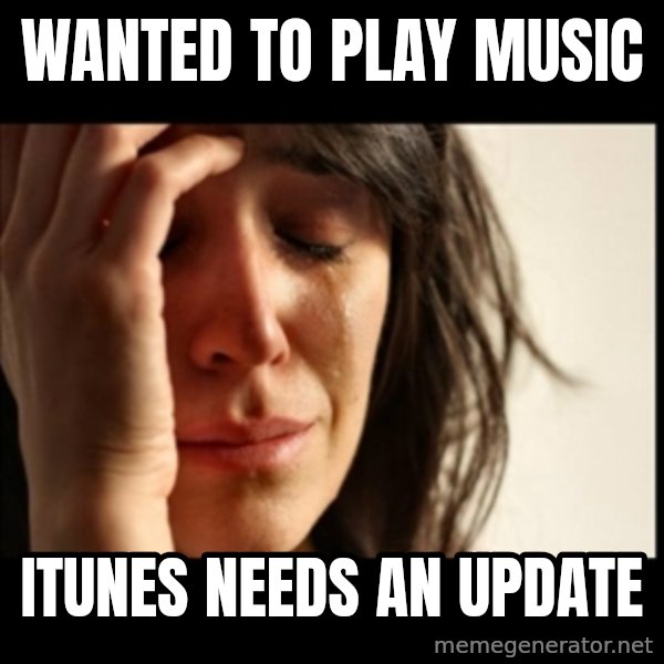First World Problems meme: Wanted to play music / itunes Needs an update