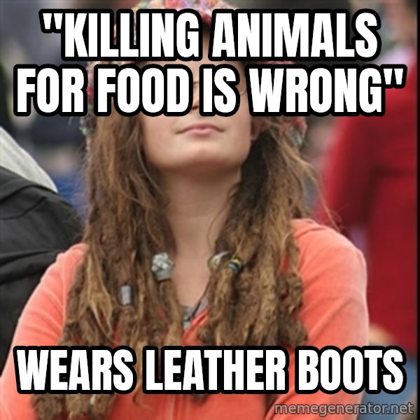 College Liberal meme: "Killing animals for food is wrong" / wears leather boots