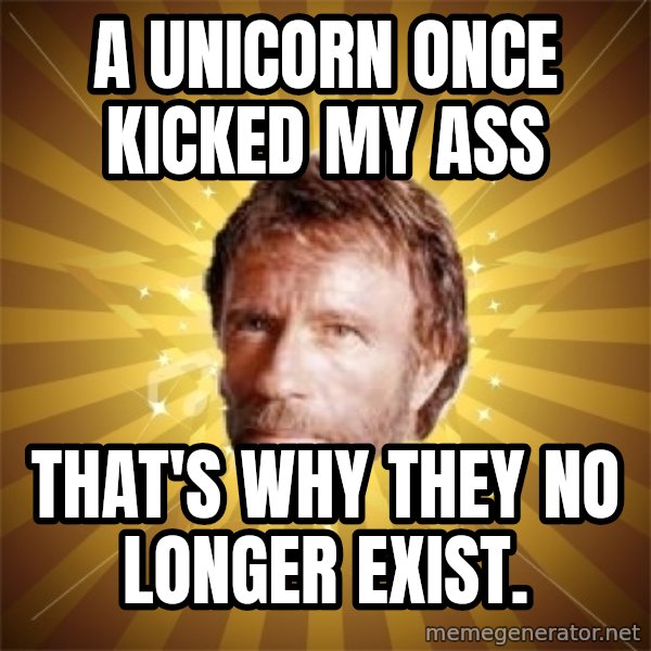 Chuck Norris Advice meme: a Unicorn once kicked my ass / that's why they no longer exist.