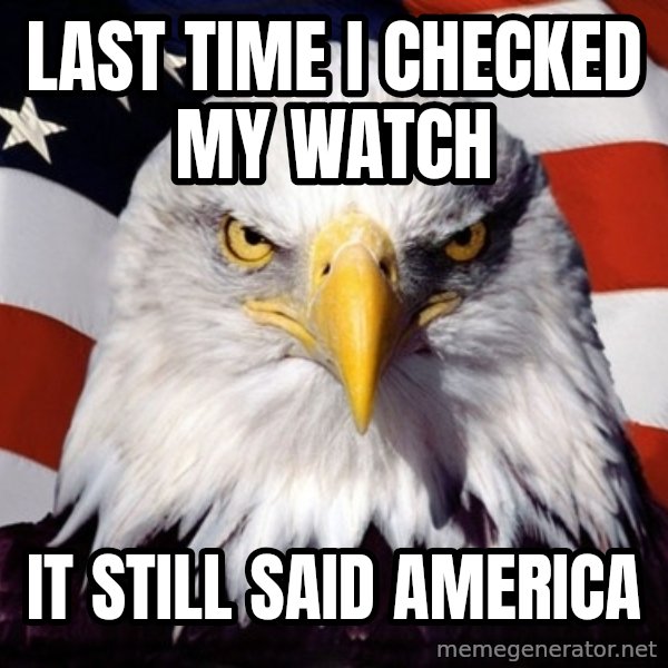 American Pride Eagle meme: Last time I checked my watch / it still said America