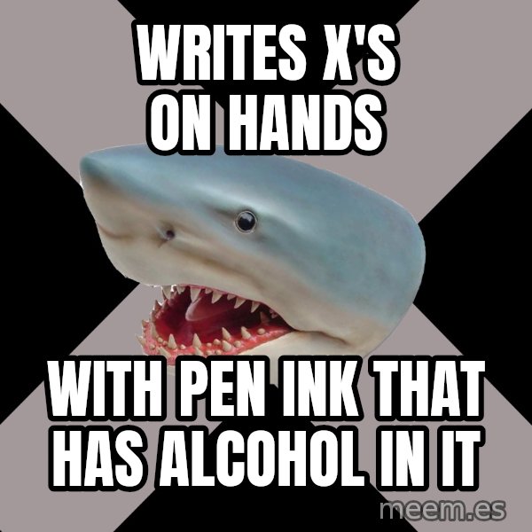 Straight Edge Shark meme: Writes x's on hands / with pen ink that has alcohol in it