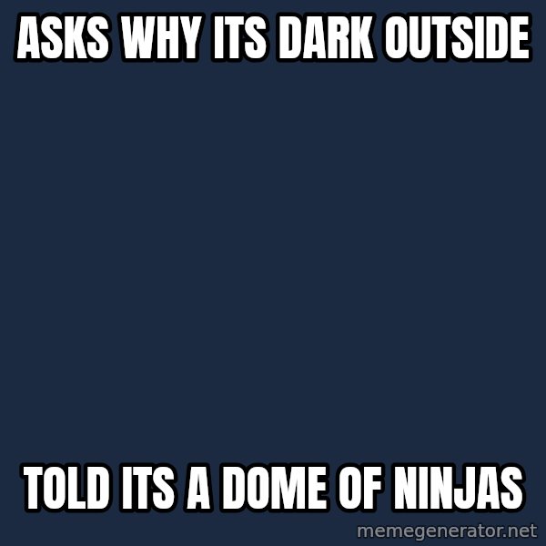 superami crazy meme: asks why its dark outside / told its a dome of ninjas