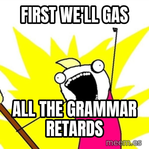 x all of the y meme: first WE'LL GAS / ALL THE GRAMMAR RETARDS