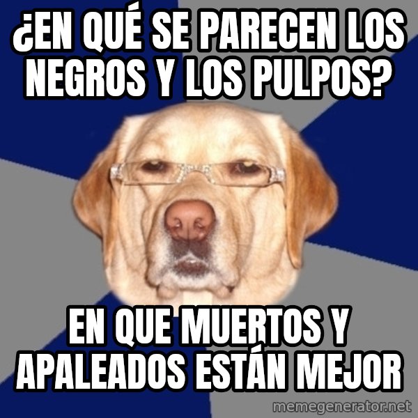 Racist Dawg meme: ¿En qué se parecen los negros y los pulpos? / En que muertos y apaleados están mejor