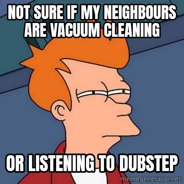 Futurama Fry meme: NOT SURE IF my neighbours are vacuum cleaning / oR listening to dubstep