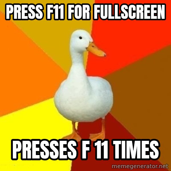 Technologically Impaired Duck meme: Press F11 for fullscreen / presses f 11 times