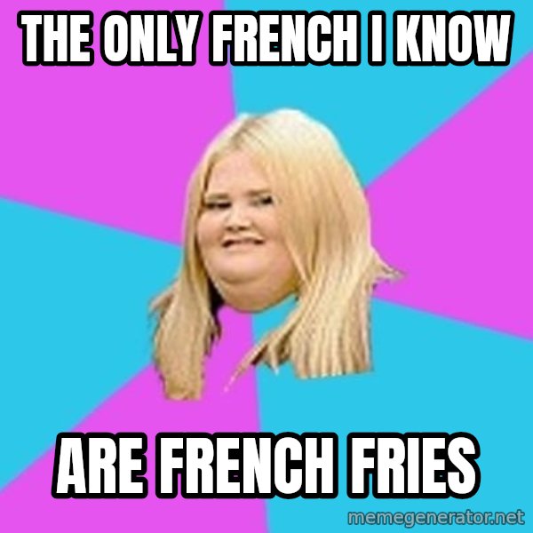 Fat Girl meme: tHE oNLY FRENCH I KNOW / ARE FRENCH FRIES