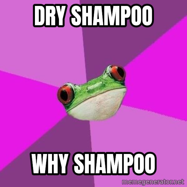 Foul Bachelorette Frog meme: dry shampoo / why shampoo