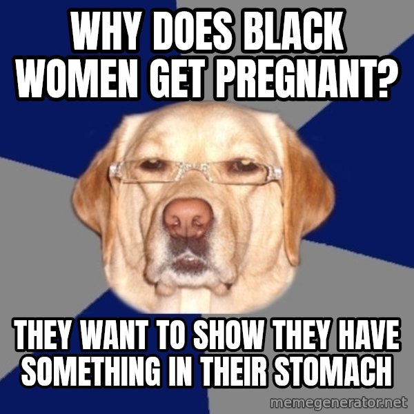 Racist Dog meme: why does black women get pregnant? / they want to show they have something in their stomach
