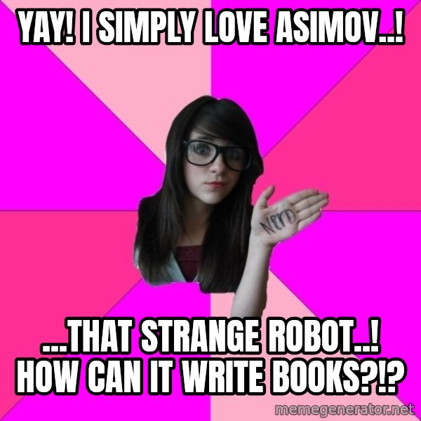 Idiot Nerd Girl meme: yay! i simply love asimov..! / ...that strange robot..! how can it write books?!?