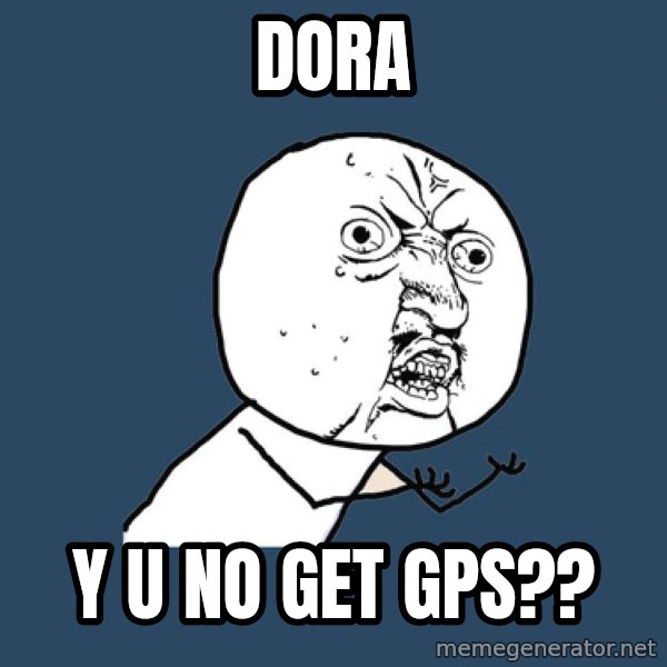 Y U No meme: DORa / Y U NO GET GPS??