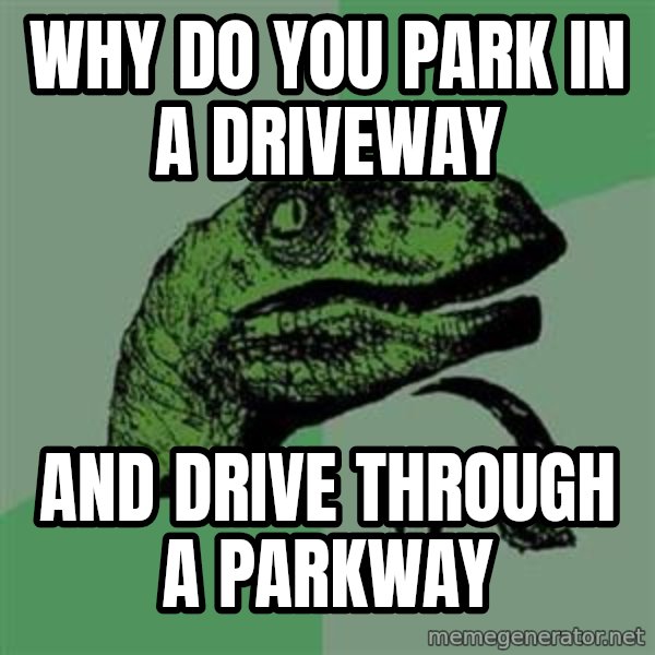 Philosoraptor meme: WHY DO YOU PARK IN A DRIVEWAY / AND DRIVE THROUGH A PARKWAY