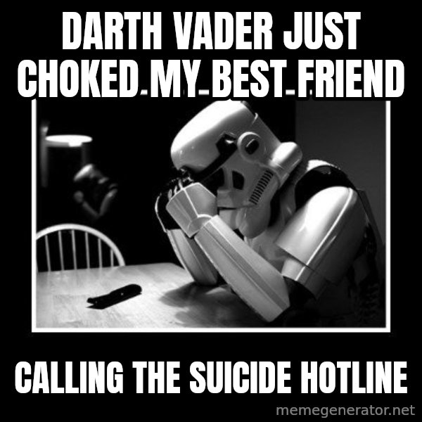 Sad Trooper meme: darth vader just choked my best friend / calling the suicide hotline