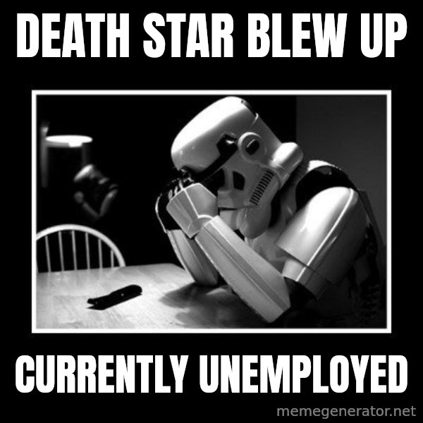 Sad Trooper meme: death star blew up / currently unemployed