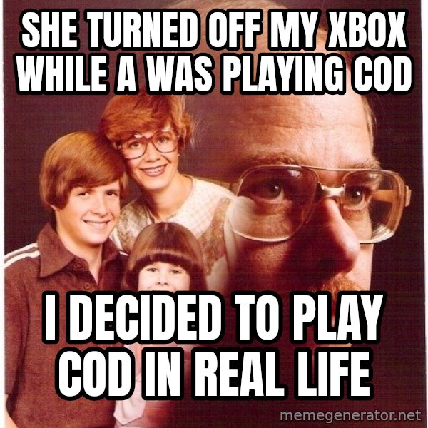 Vengeance Dad meme: she turned off my xbox while a was playing cod / i decided to play COD in real life