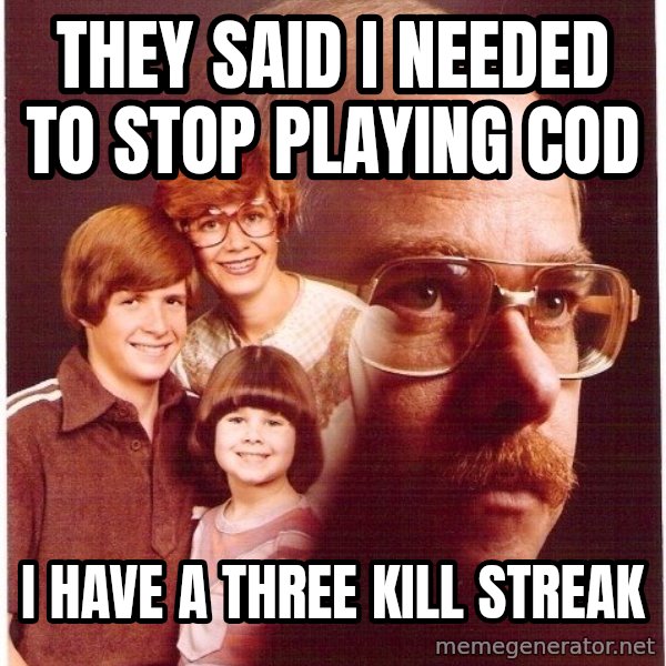 Vengeance Dad meme: they said i needed to stop playing cod / i have a three KILL STREAK