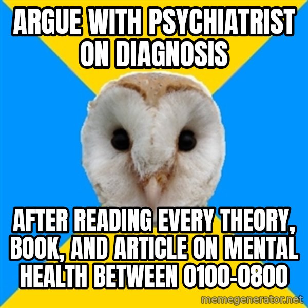 Bipolar Owl meme: Argue with psychiatrist on diagnosis / after reading every theory, book, and article on mental health between 0100-0800