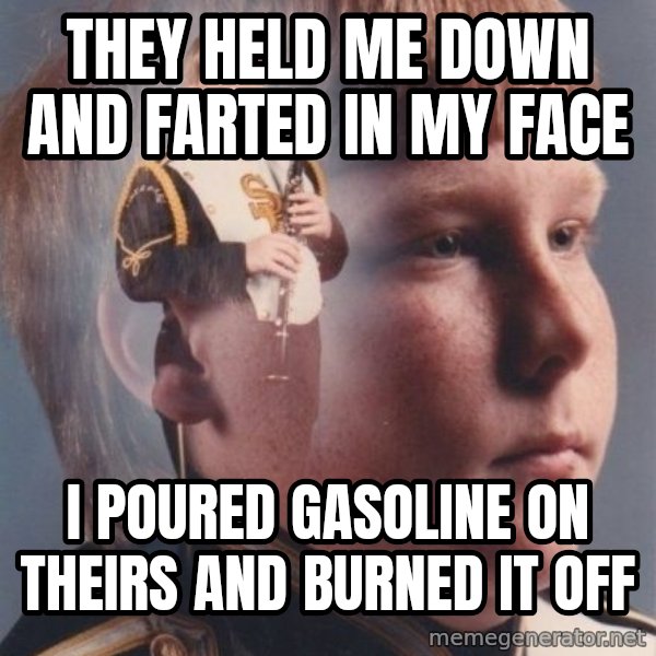PTSD Clarinet Boy meme: they held me down and farted in my face / i poured gasoline on theirs and burned it off