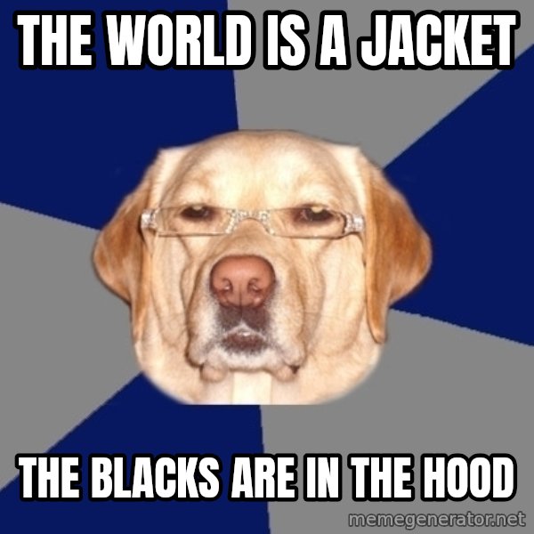 Racist Dog meme: the world is a jacket / the blacks are in the hood